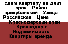 сдам квартиру на длит срок › Район ­ прикубанский › Улица ­ Российская › Цена ­ 13 000 - Краснодарский край, Краснодар г. Недвижимость » Квартиры аренда   